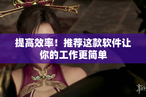 提高效率！推荐这款软件让你的工作更简单