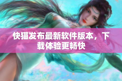 快猫发布最新软件版本，下载体验更畅快