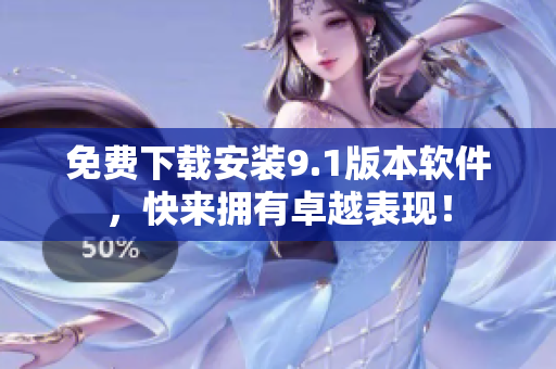 免费下载安装9.1版本软件，快来拥有卓越表现！