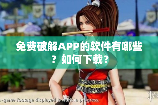 免费破解APP的软件有哪些？如何下载？