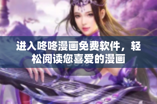 进入咚咚漫画免费软件，轻松阅读您喜爱的漫画