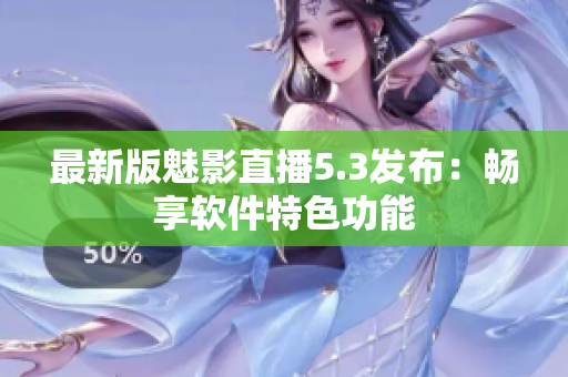 最新版魅影直播5.3发布：畅享软件特色功能