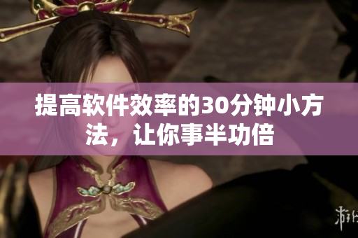 提高软件效率的30分钟小方法，让你事半功倍