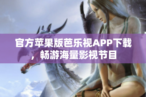 官方苹果版芭乐视APP下载，畅游海量影视节目