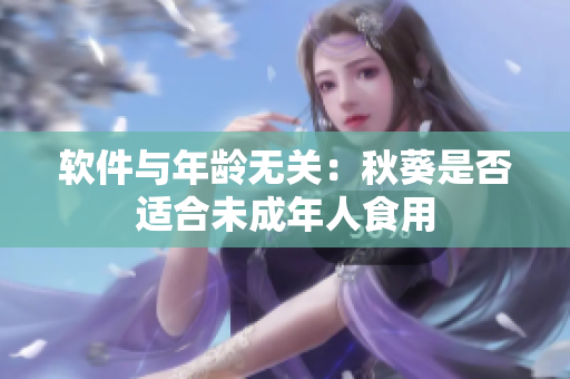 软件与年龄无关：秋葵是否适合未成年人食用