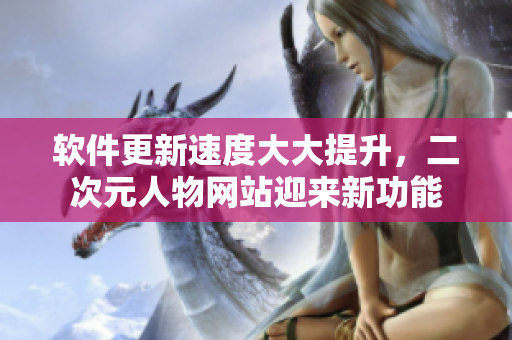 软件更新速度大大提升，二次元人物网站迎来新功能