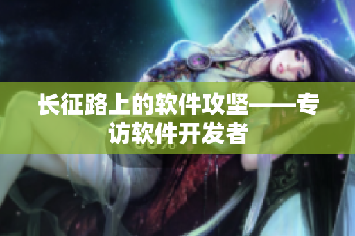 长征路上的软件攻坚——专访软件开发者