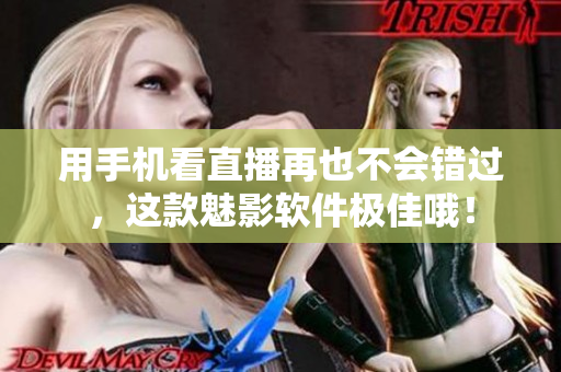 用手机看直播再也不会错过，这款魅影软件极佳哦！
