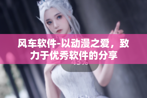 风车软件-以动漫之爱，致力于优秀软件的分享