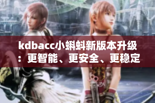 kdbacc小蝌蚪新版本升级：更智能、更安全、更稳定