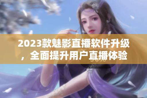 2023款魅影直播软件升级，全面提升用户直播体验