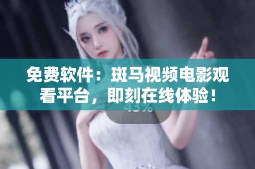 免费软件：斑马视频电影观看平台，即刻在线体验！