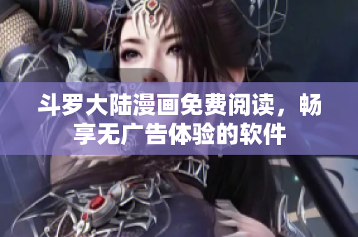 斗罗大陆漫画免费阅读，畅享无广告体验的软件