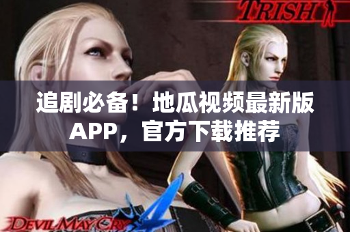 追剧必备！地瓜视频最新版APP，官方下载推荐