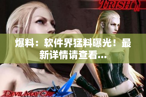 爆料：软件界猛料曝光！最新详情请查看...