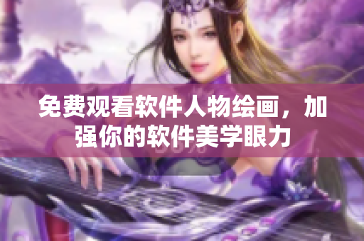免费观看软件人物绘画，加强你的软件美学眼力