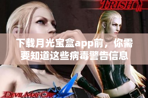 下载月光宝盒app前，你需要知道这些病毒警告信息