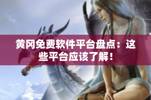 黄冈免费软件平台盘点：这些平台应该了解！