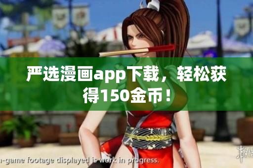 严选漫画app下载，轻松获得150金币！