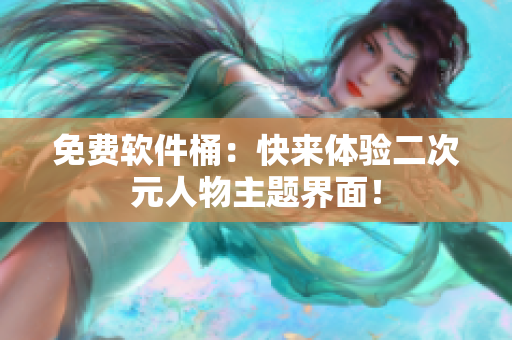 免费软件桶：快来体验二次元人物主题界面！