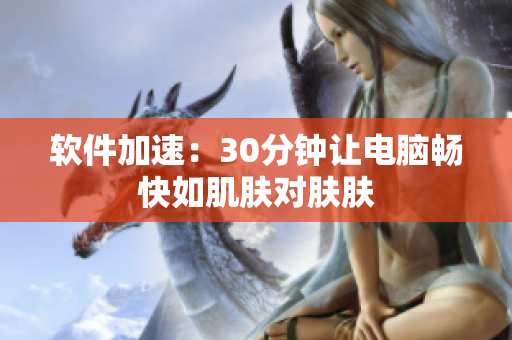 软件加速：30分钟让电脑畅快如肌肤对肤肤