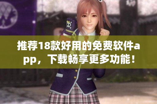 推荐18款好用的免费软件app，下载畅享更多功能！