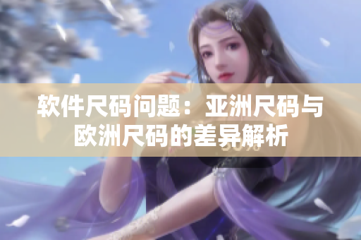 软件尺码问题：亚洲尺码与欧洲尺码的差异解析