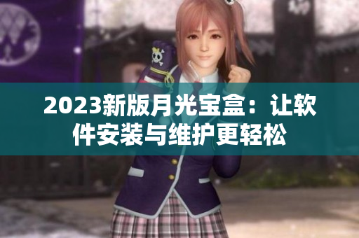 2023新版月光宝盒：让软件安装与维护更轻松