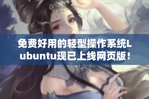 免费好用的轻型操作系统Lubuntu现已上线网页版！
