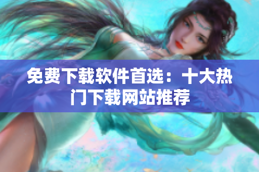 免费下载软件首选：十大热门下载网站推荐