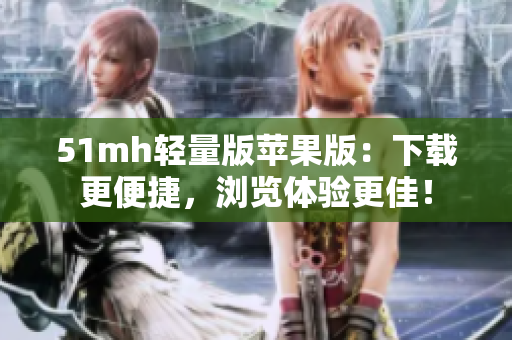 51mh轻量版苹果版：下载更便捷，浏览体验更佳！