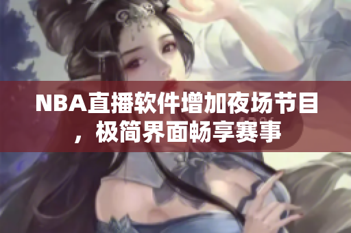 NBA直播软件增加夜场节目，极简界面畅享赛事