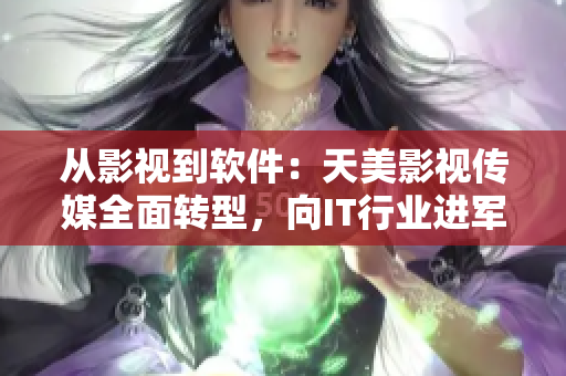 从影视到软件：天美影视传媒全面转型，向IT行业进军