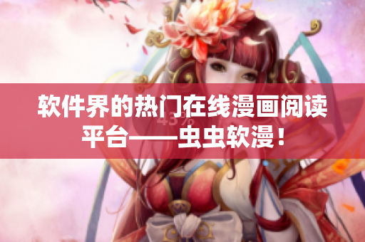 软件界的热门在线漫画阅读平台——虫虫软漫！