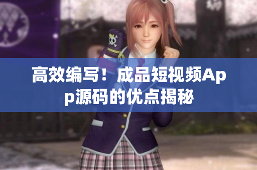 高效编写！成品短视频App源码的优点揭秘