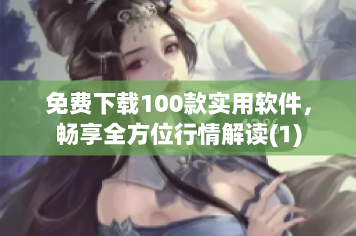 免费下载100款实用软件，畅享全方位行情解读(1)