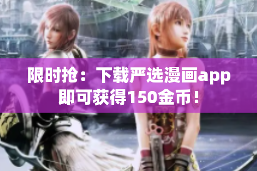 限时抢：下载严选漫画app即可获得150金币！