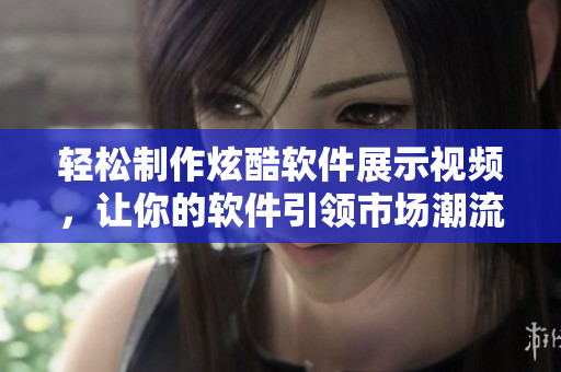 轻松制作炫酷软件展示视频，让你的软件引领市场潮流