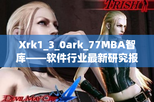 Xrk1_3_0ark_77MBA智库——软件行业最新研究报告