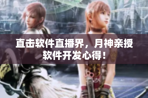直击软件直播界，月神亲授软件开发心得！